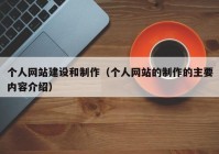 個(gè)人網(wǎng)站建設(shè)和制作（個(gè)人網(wǎng)站的制作的主要內(nèi)容介紹）