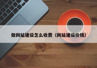 做網(wǎng)站建設(shè)怎么收費（網(wǎng)站建設(shè)價錢）