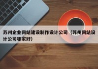 蘇州企業(yè)網(wǎng)站建設(shè)制作設(shè)計公司（蘇州網(wǎng)站設(shè)計公司哪家好）