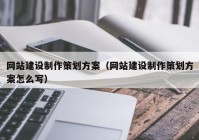 網(wǎng)站建設制作策劃方案（網(wǎng)站建設制作策劃方案怎么寫）