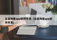 呂梁淘客app軟件開發(fā)（呂梁淘客app軟件開發(fā)）