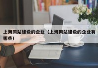 上海網(wǎng)站建設(shè)的企業(yè)（上海網(wǎng)站建設(shè)的企業(yè)有哪些）