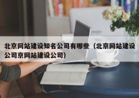 北京網(wǎng)站建設(shè)知名公司有哪些（北京網(wǎng)站建設(shè)公司京網(wǎng)站建設(shè)公司）