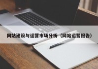 網(wǎng)站建設(shè)與運營市場分析（網(wǎng)站運營報告）