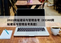 2021網(wǎng)站建設(shè)與管理自考（03340網(wǎng)站建設(shè)與管理自考真題）