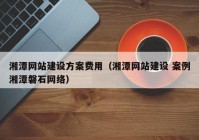 湘潭網(wǎng)站建設(shè)方案費(fèi)用（湘潭網(wǎng)站建設(shè) 案例湘潭磐石網(wǎng)絡(luò)）