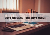 公司免費網(wǎng)站建設(shè)（公司網(wǎng)站免費建站）