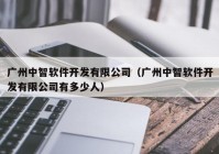 廣州中智軟件開發(fā)有限公司（廣州中智軟件開發(fā)有限公司有多少人）