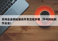 蘇州企業(yè)網(wǎng)站建設(shè)開發(fā)流程步驟（蘇州網(wǎng)站制作企業(yè)）