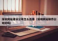 深圳網(wǎng)站建設(shè)公司怎么選擇（深圳網(wǎng)站制作公司好嗎）