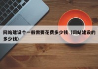 網(wǎng)站建設個一般需要花費多少錢（網(wǎng)站建設的多少錢）