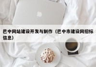 巴中網(wǎng)站建設開發(fā)與制作（巴中市建設網(wǎng)招標信息）