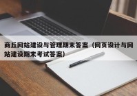 商丘網(wǎng)站建設(shè)與管理期末答案（網(wǎng)頁設(shè)計與網(wǎng)站建設(shè)期末考試答案）