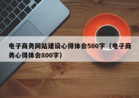 電子商務(wù)網(wǎng)站建設(shè)心得體會(huì)500字（電子商務(wù)心得體會(huì)800字）