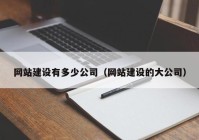 網(wǎng)站建設(shè)有多少公司（網(wǎng)站建設(shè)的大公司）