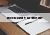 益陽全網(wǎng)網(wǎng)站建設(shè)（益陽在線網(wǎng)站）