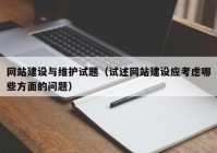 網(wǎng)站建設(shè)與維護(hù)試題（試述網(wǎng)站建設(shè)應(yīng)考慮哪些方面的問題）