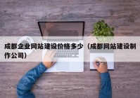 成都企業(yè)網(wǎng)站建設(shè)價(jià)格多少（成都網(wǎng)站建設(shè)制作公司）