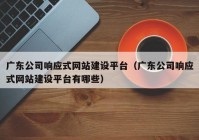 廣東公司響應式網(wǎng)站建設平臺（廣東公司響應式網(wǎng)站建設平臺有哪些）