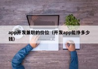 app開發(fā)兼職的價位（開發(fā)app能掙多少錢）