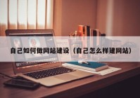 自己如何做網(wǎng)站建設(shè)（自己怎么樣建網(wǎng)站）