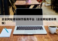 企業(yè)網(wǎng)站建設(shè)制作服務(wù)平臺(tái)（企業(yè)網(wǎng)站建設(shè)模板）