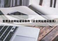 免費(fèi)企業(yè)網(wǎng)站建設(shè)條件（企業(yè)網(wǎng)站建設(shè)服務(wù)）