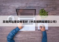 高端網(wǎng)站建設(shè)哪家好（中高端網(wǎng)站建設(shè)公司）