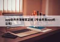 app軟件開(kāi)發(fā)哪家正規(guī)（專業(yè)開(kāi)發(fā)app的公司）