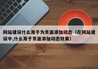 網(wǎng)站建設(shè)什么用于為頁(yè)面添加動(dòng)態(tài)（在網(wǎng)站建設(shè)中,什么用于頁(yè)面添加動(dòng)態(tài)效果）