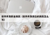 軟件開發(fā)職業(yè)簡歷（軟件開發(fā)崗位的簡歷怎么寫）