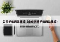 公司手機網(wǎng)站建設(shè)（企業(yè)網(wǎng)站手機網(wǎng)站建設(shè)）