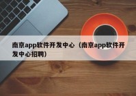 南京app軟件開發(fā)中心（南京app軟件開發(fā)中心招聘）