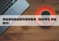 網(wǎng)站建設(shè)網(wǎng)站制作提供服務(wù)（網(wǎng)站建設(shè) 網(wǎng)站制作）