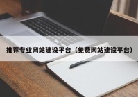 推薦專業(yè)網(wǎng)站建設(shè)平臺（免費網(wǎng)站建設(shè)平臺）