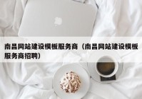 南昌網(wǎng)站建設(shè)模板服務(wù)商（南昌網(wǎng)站建設(shè)模板服務(wù)商招聘）