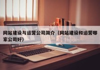 網(wǎng)站建設(shè)與運營公司簡介（網(wǎng)站建設(shè)和運營哪家公司好）