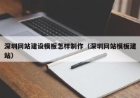 深圳網(wǎng)站建設模板怎樣制作（深圳網(wǎng)站模板建站）