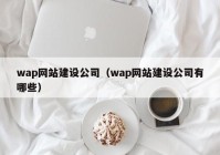 wap網(wǎng)站建設公司（wap網(wǎng)站建設公司有哪些）