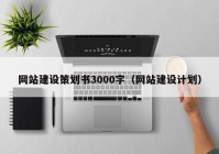 網(wǎng)站建設(shè)策劃書3000字（網(wǎng)站建設(shè)計劃）