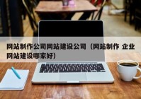 網(wǎng)站制作公司網(wǎng)站建設(shè)公司（網(wǎng)站制作 企業(yè)網(wǎng)站建設(shè)哪家好）