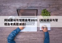 網(wǎng)站建設(shè)與管理自考2021（網(wǎng)站建設(shè)與管理自考真題湖南）