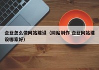 企業(yè)怎么做網(wǎng)站建設（網(wǎng)站制作 企業(yè)網(wǎng)站建設哪家好）