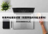 檔案網(wǎng)站建設試題（檔案網(wǎng)站的功能主要有）