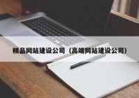 精品網(wǎng)站建設(shè)公司（高端網(wǎng)站建設(shè)公司）