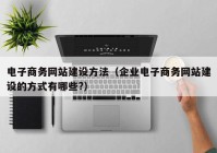 電子商務網(wǎng)站建設方法（企業(yè)電子商務網(wǎng)站建設的方式有哪些?）