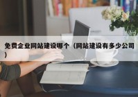 免費企業(yè)網(wǎng)站建設(shè)哪個（網(wǎng)站建設(shè)有多少公司）