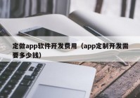 定做app軟件開(kāi)發(fā)費(fèi)用（app定制開(kāi)發(fā)需要多少錢）