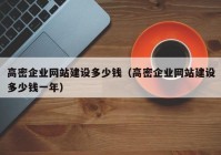 高密企業(yè)網(wǎng)站建設(shè)多少錢（高密企業(yè)網(wǎng)站建設(shè)多少錢一年）