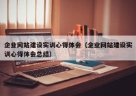 企業(yè)網(wǎng)站建設實訓心得體會（企業(yè)網(wǎng)站建設實訓心得體會總結）